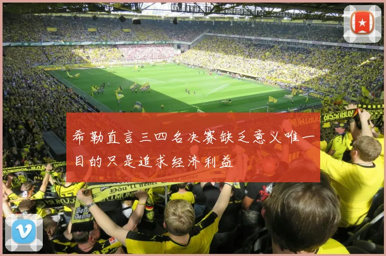 希勒直言三四名决赛缺乏意义唯一目的只是追求经济利益