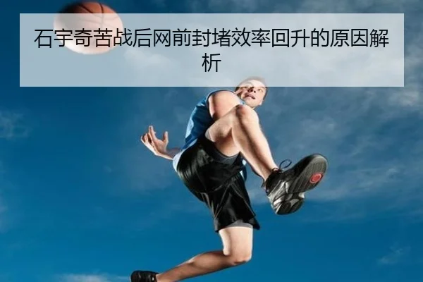石宇奇苦战后网前封堵效率回升的原因解析